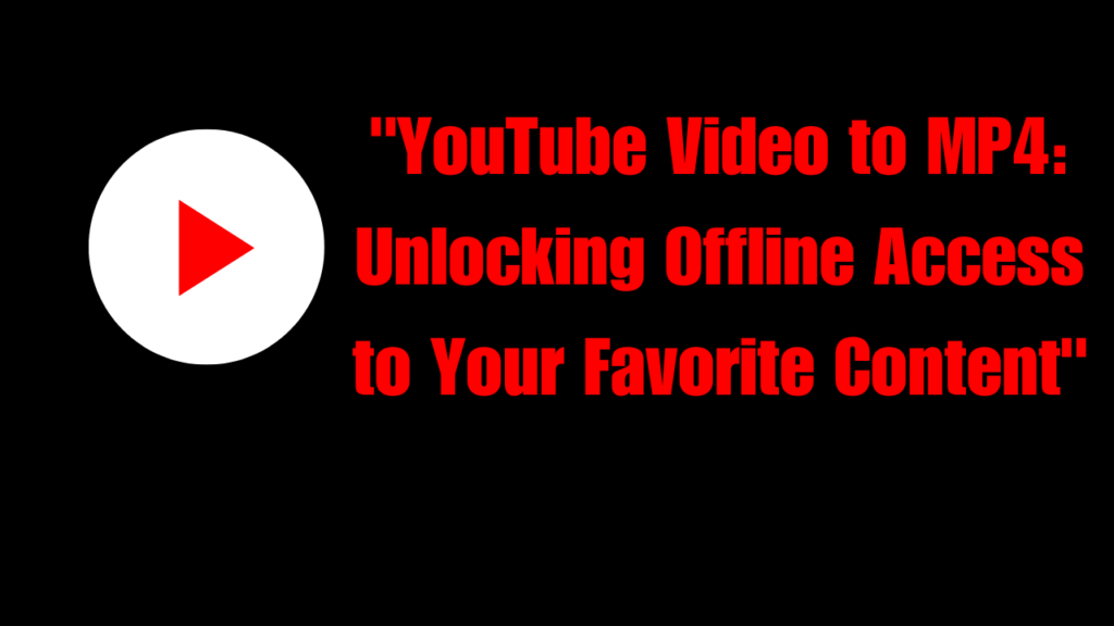 “YouTube Video to MP4: Unlocking Offline Access to Your Favorite Content”